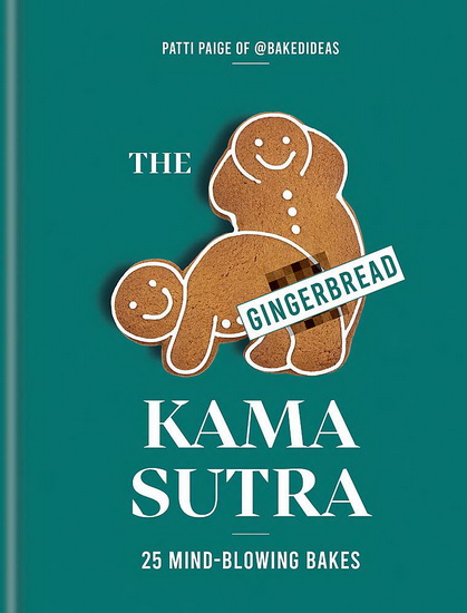 Gingerbread Kama Sutra : 25 mind - blowing bakes - PATTI PAIGE