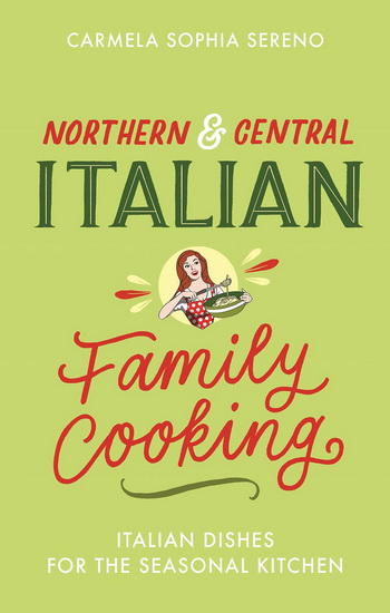 Northern & Central Italian Family Cooking : Italian Dishes for the Seasonal Kitchen - CARMELA SOPHIA SERENO