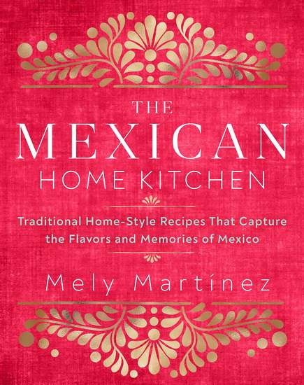 Mexican Home Kitchen : Traditional Home - Style Recipes That Capture Flavors and Memories of Mexico - MELY MARTÍNEZ