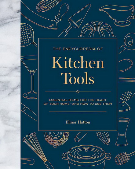 Encyclopedia of Kitchen Tools : Essential Items for the Heart of Your Home¿And How to Use Them - ELINOR HUTTON