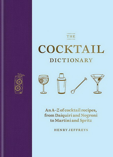 Cocktail Dictionary : An A - Z of cocktail recipes from Daiquiri and Negroni to Martini and Spritz - HENRY JEFFREYS