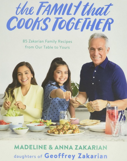 The Family That Cooks Together : 85 Zakarian Family Recipes from Our Table to Yours - ANNA ZAKARIAN - MADELINE ZAKARIAN