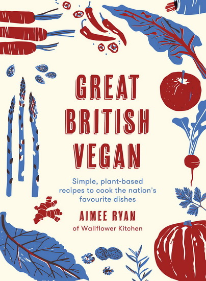 Great British Vegan : Simple plant - based recipes to cook nations favourite dishes - AIMEE RYAN