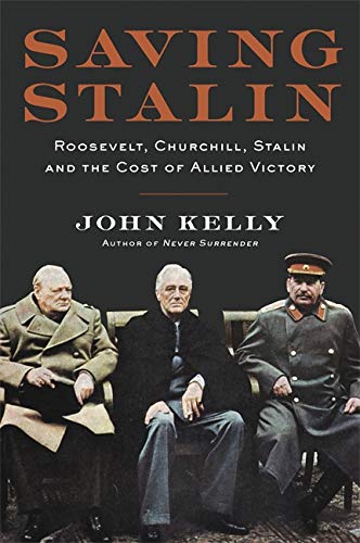 Saving Stalin : Roosevelt Churchill Stalin and the Cost of Allied Victory in Europe - JOHN KELLY