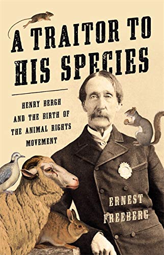 Traitor to His Species : Henry Bergh and the Birth of the Animal Rights Movement - ERNEST FREEBERG