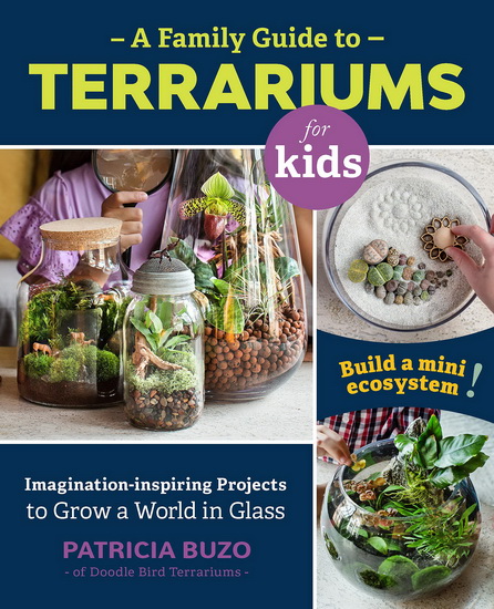 Family Guide to Terrariums for Kids : Imagination - inspiring Projects to Grow a World in Glass - PATRICIA BUZO