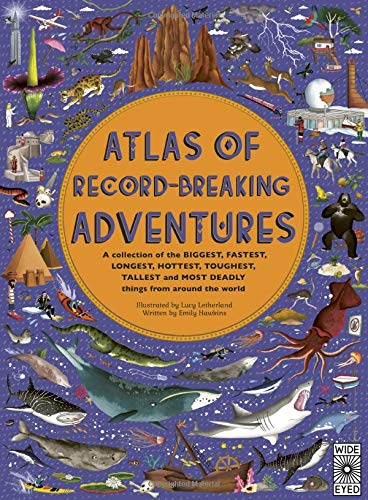 Atlas of Record - Breaking Adventures : A collection of the BIGGEST FASTEST LONGEST TOUGHEST TALLEST and MOST DEADLY things from around the world - LUCY LETHERLAND - EMILY HAWKINS