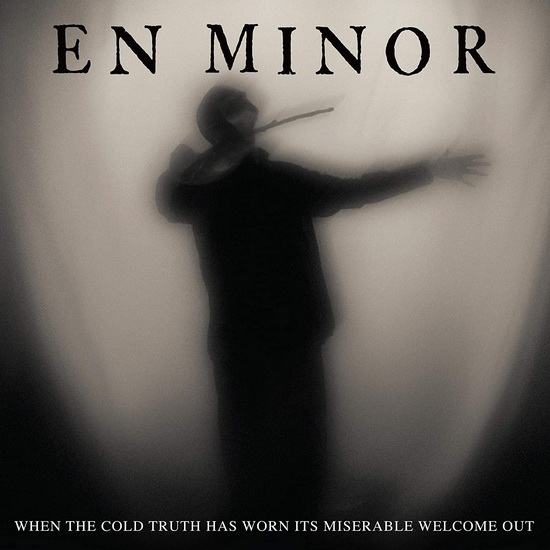 When The Cold Truth Has Worn Its Miserable Welcome Out - EN MINOR