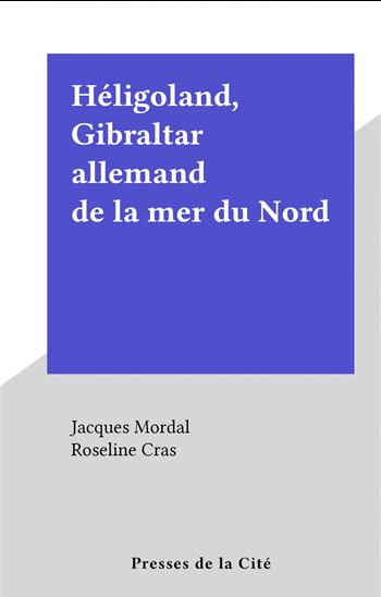 Héligoland, Gibraltar allemand de la mer du Nord - ROSELINE CRAS - JACQUES MORDAL