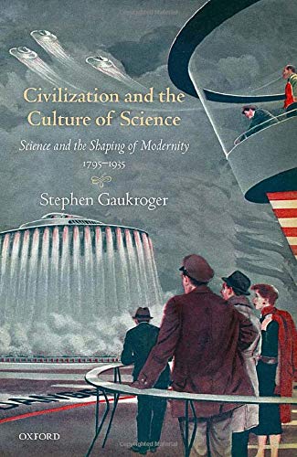 Civilization and the Culture of Science: Science and the Shaping of Modernity, 1795-1935 - STEPHEN GAUKROGER