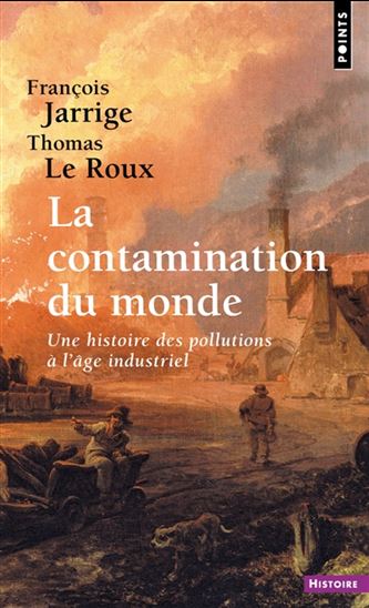 La Contamination du monde : une histoire des pollutions à l'âge industriel - FRANÇOIS JARRIGE - THOMAS LE ROUX
