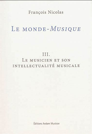 Le Monde-musique T.03 Le musicien et son intellectualité musicale - FRANÇOIS NICOLAS