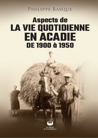 Aspects de la vie quotidienne en Acadie de 1900 à 1950 - PHILIPPE BASQUE
