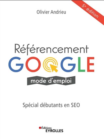 Référencement Google : mode d&#39;emploi : spécial débutants en SEO 5e éd. - OLIVIER ANDRIEU