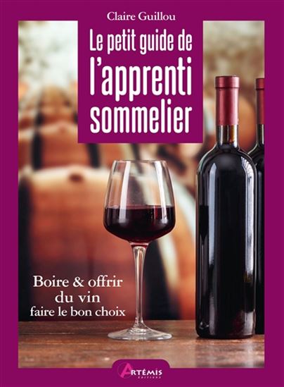 Le Petit guide de l&#39;apprenti sommelier : boire ou offrir du vin, faire le bon choix - CLAIRE GUILLOU