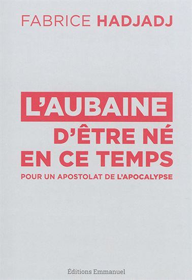 L'Aubaine d'être né en ce temps : pour un apostolat de l'apocalypse - FABRICE HADJADJ