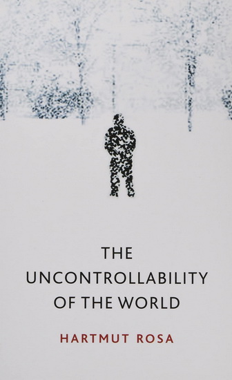 The Uncontrollability of the World - HARTMUT ROSA