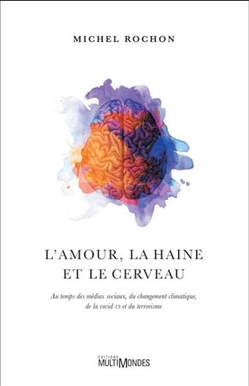 L'Amour, la haine et le cerveau : au temps des médias sociaux, du changement climatique, de la COVID-19 et du terrorisme - MICHEL ROCHON