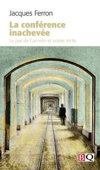 La Conférence inachevée : le pas de Gamelin et autres récits - JACQUES FERRON