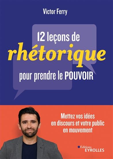 12 leçons de rhétorique pour prendre le pouvoir : mettez vos idées en discours et votre public en mouvement - VICTOR FERRY