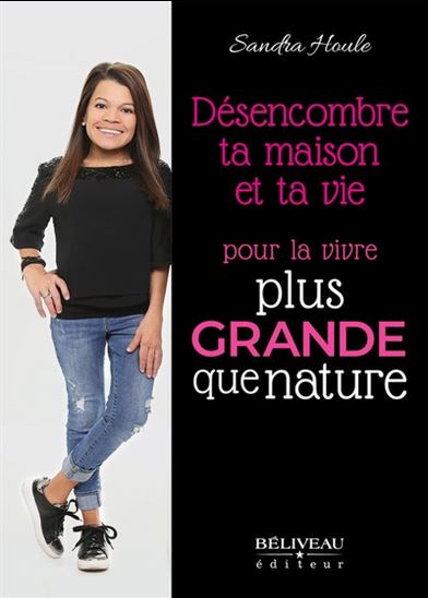 Désencombre ta maison et ta vie pour la vivre plus grande que nature - SANDRA HOULE