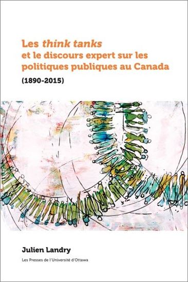 Les Think tanks et le discours expert sur les politiques publiques au Canada (1890-2015) - JULIEN LANDRY