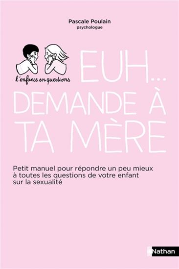 Euh... demande à ta mère : petit manuel pour répondre un peu mieux à toutes les questions de votre enfant sur la sexualité N. éd. - PASCALE POULAIN