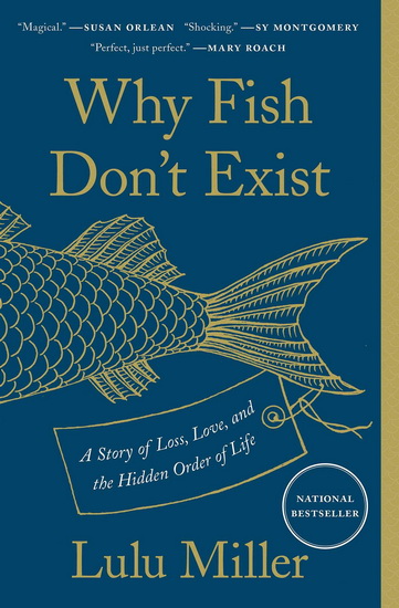 Why Fish Don't Exist : A Story of Loss, Love, and the Hidden Order of Life - LULU MILLER