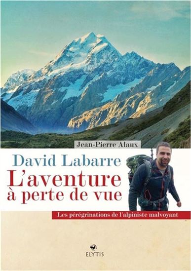 David Labarre : l&#39;aventure à perte de vue : les pérégrinations de l&#39;alpiniste malvoyant - JEAN-PIERRE ALAUX