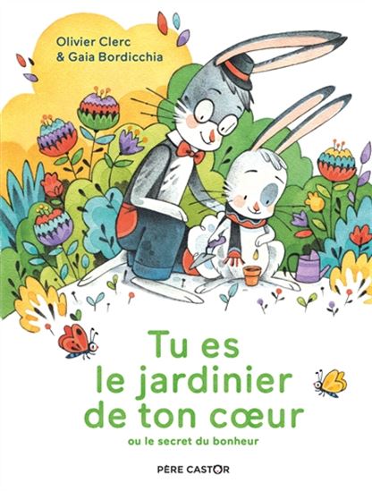 Tu es le jardinier de ton coeur ou le secret du bonheur - OLIVIER CLERC - GAIA BORDICCHIA