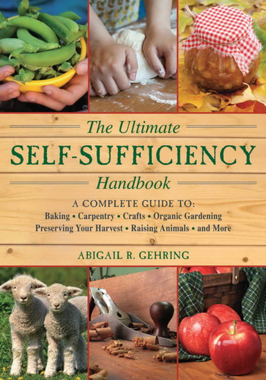 The Ultimate Self-Sufficiency Handbook: A Complete Guide to Baking, Crafts, Gardening, Preserving Your Harvest, Raising Animals, and More - ABIGAIL GEHRING