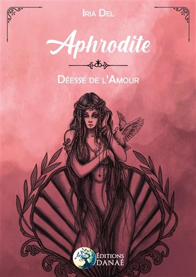 Aphrodite, maîtresse de l'amour - IRIA DEL