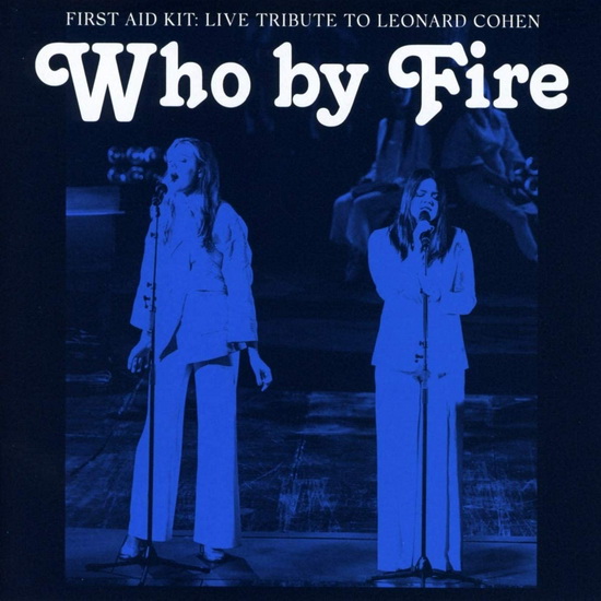 Who By Fire : Live Tribute To Leonard Cohen - FIRST AID KIT