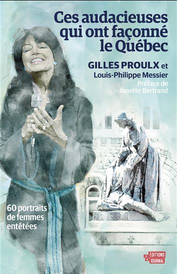 Ces audacieuses qui ont façonné le Québec : 60 portraits de femmes entêtées - GILLES PROULX - LOUIS-PHILIPPE MESSIER