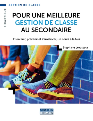Pour une meilleure gestion de classe au secondaire : Intervenir, prévenir et s’améliorer, un cours à la fois - STEPHANE LEVASSEUR