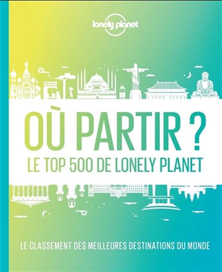 Où partir ? : le top 500 de Lonely Planet : le classement des meilleures destinations du monde N. éd. - COLLECTIF