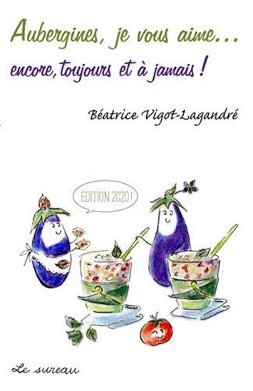 Aubergines, je vous aime... : encore, toujours et à jamais ! éd. 2020 - BÉATRICE VIGOT-LAGANDRÉ
