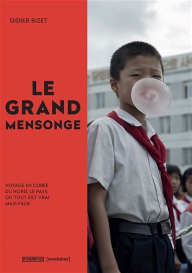 Le Grand mensonge : voyage en Corée du Nord, le pays où tout est vrai mais faux - DIDIER BIZET