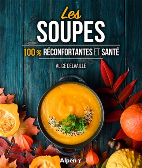 Les Soupes : 100 % réconfortantes et santé - ALICE DELVAILLE