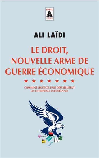 Le Droit, nouvelle arme de guerre économique : comment les Etats-Unis déstabilisent les entreprises européennes - ALI LAÏDI