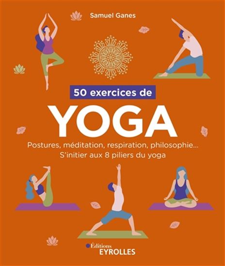 50 exercices de yoga : postures, méditation, respiration, philosophie... : s'initier aux 8 piliers du yoga - SAMUEL GANES