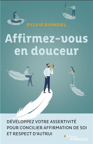 Affirmez-vous en douceur : développez votre assertivité pour concilier affirmation de soi et respect d&#39;autrui - SYLVIE RIONDEL