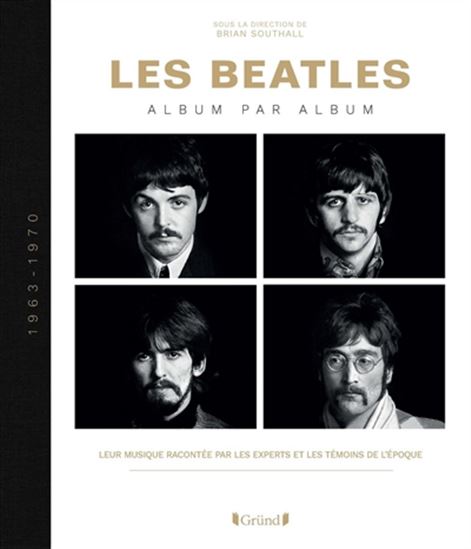 Les Beatles : album par album, 1963-1970 : leur musique racontée par les experts et les témoins de l&#39;époque - BRIAN SOUTHALL