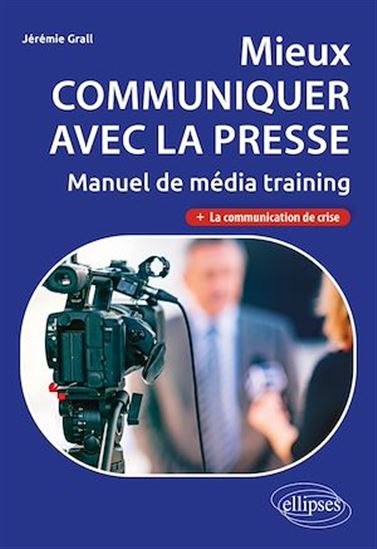 Mieux communiquer avec la presse. Manuel de média training - JÉRÉMIE GRALL