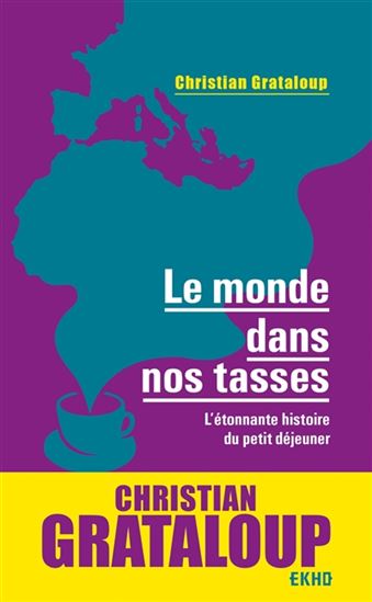 Le Monde dans nos tasses : l'étonnante histoire du petit déjeuner - CHRISTIAN GRATALOUP