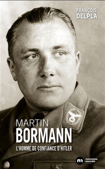 Martin Bormann : homme de confiance d&#39;Hitler - FRANÇOIS DELPLA