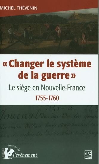 Changer le systême de la guerre : le siège en Nouvelle-France, 1755-1760 - MICHEL THÉVENIN