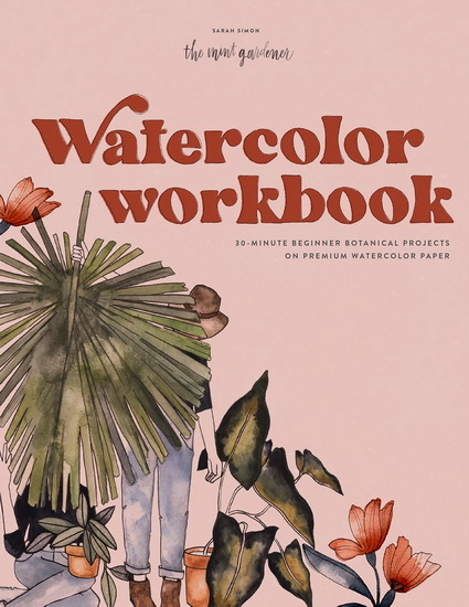 Watercolor Workbook : 30-Minute Botanical Projects on Premium Watercolor Paper - SARAH SIMON