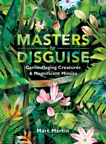 Masters of Disguise: Camouflaging Creatures & Magnificent Mimics - MARC MARTIN
