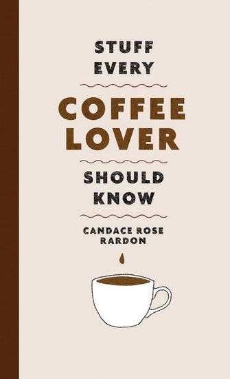 Stuff Every Coffee Lover Should Know - CANDACE ROSE RARDON